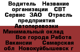 Водитель › Название организации ­ СВТ-Сервис, ЗАО › Отрасль предприятия ­ Автоперевозки › Минимальный оклад ­ 25 000 - Все города Работа » Вакансии   . Самарская обл.,Новокуйбышевск г.